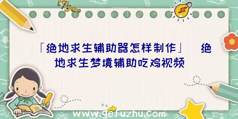 「绝地求生辅助器怎样制作」|绝地求生梦境辅助吃鸡视频